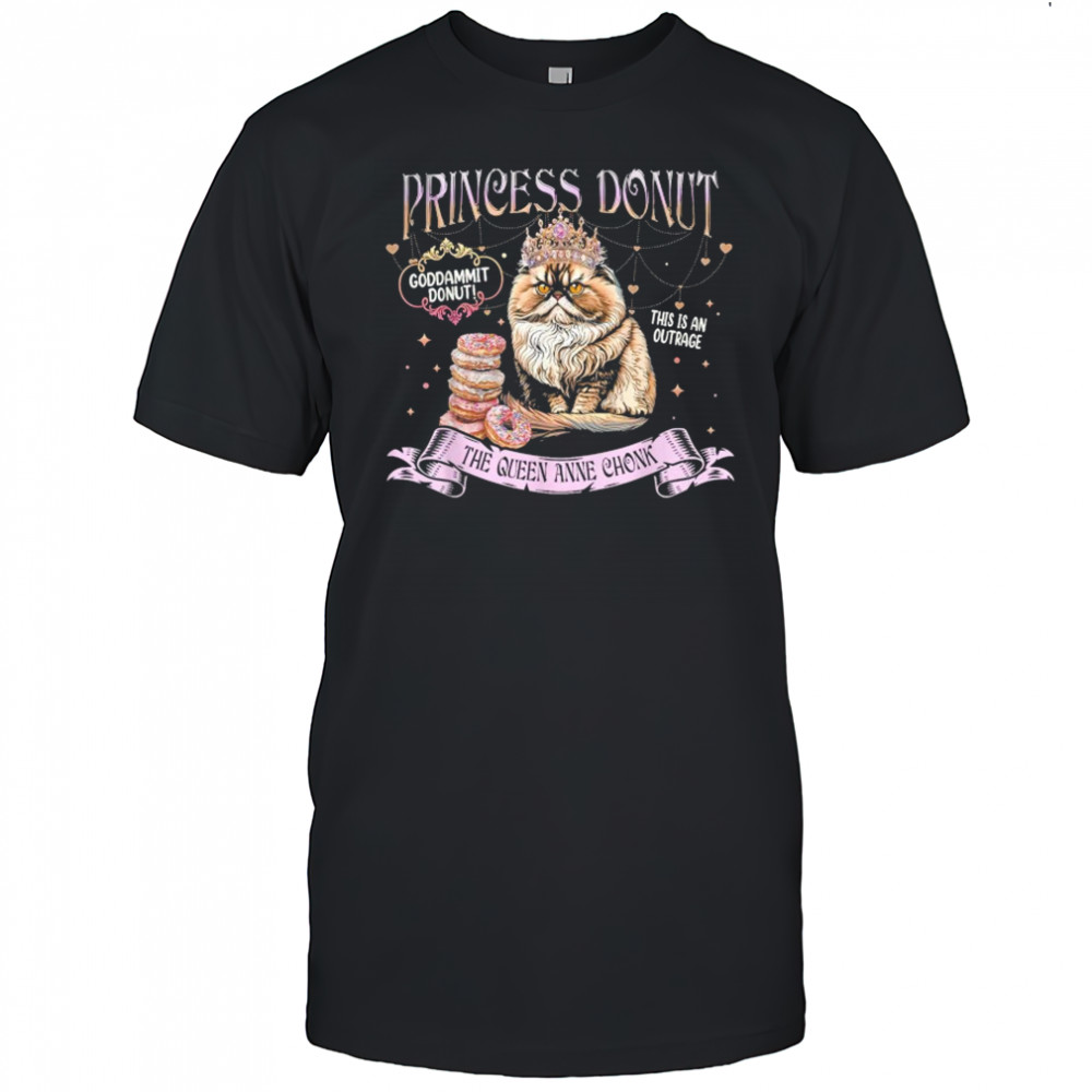 Princess Donut Goddammit Donut This is An Outrage The Queen Anne Chonk Cat T-Shirt