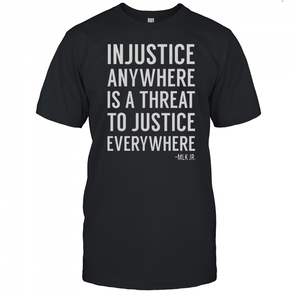 Proud Activist Merch Injustice Anywhere Is A Threat To Justice Everywhere T-Shirt