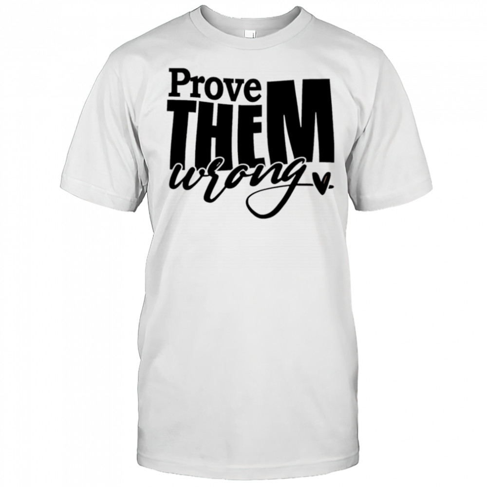 Prove THEM wrong shirt