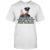 Remember To Look Both Ways Before You Go Fuck Yourself Police Officer T-Shirt