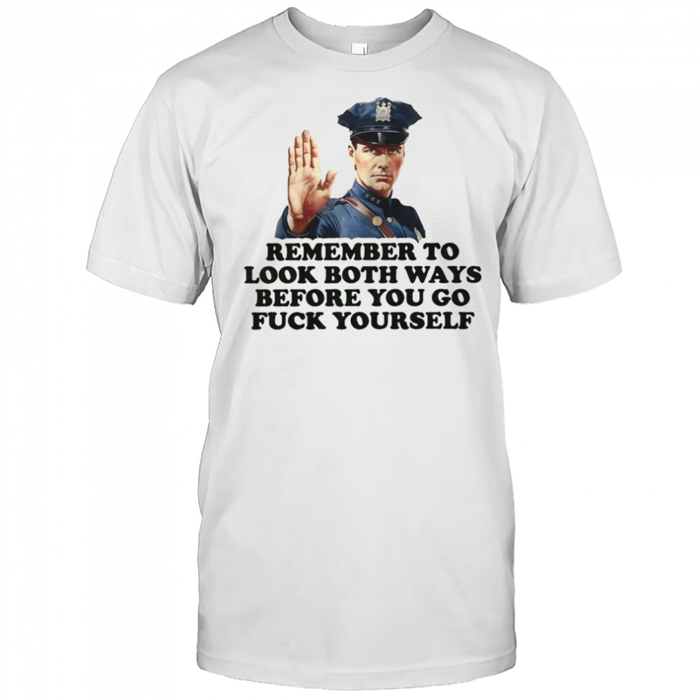 Remember To Look Both Ways Before You Go Fuck Yourself Police Officer T-Shirt