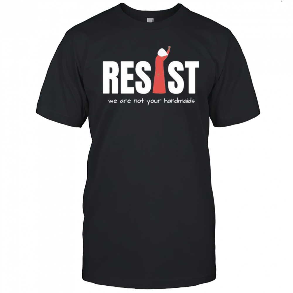 Resist Feminist We Are Not Your Handmaids Shirt