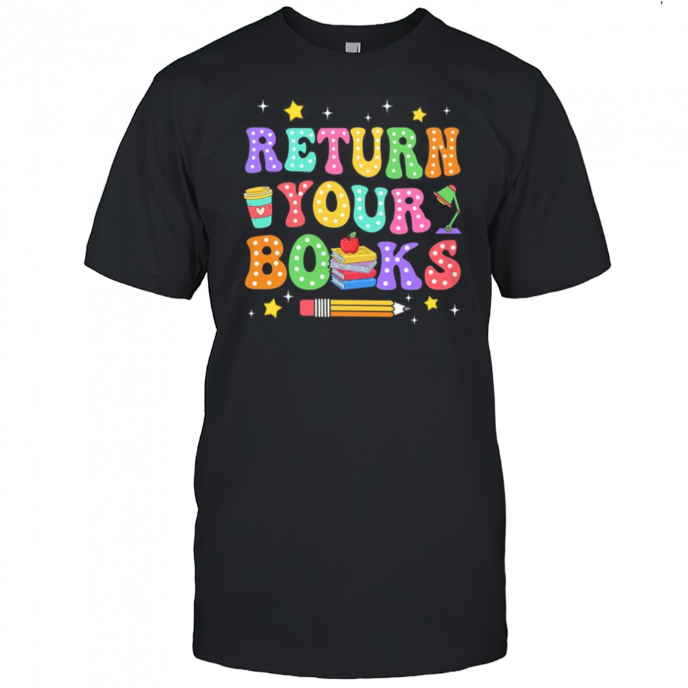 Return Your Books End School Year School Teacher Librarian shirt
