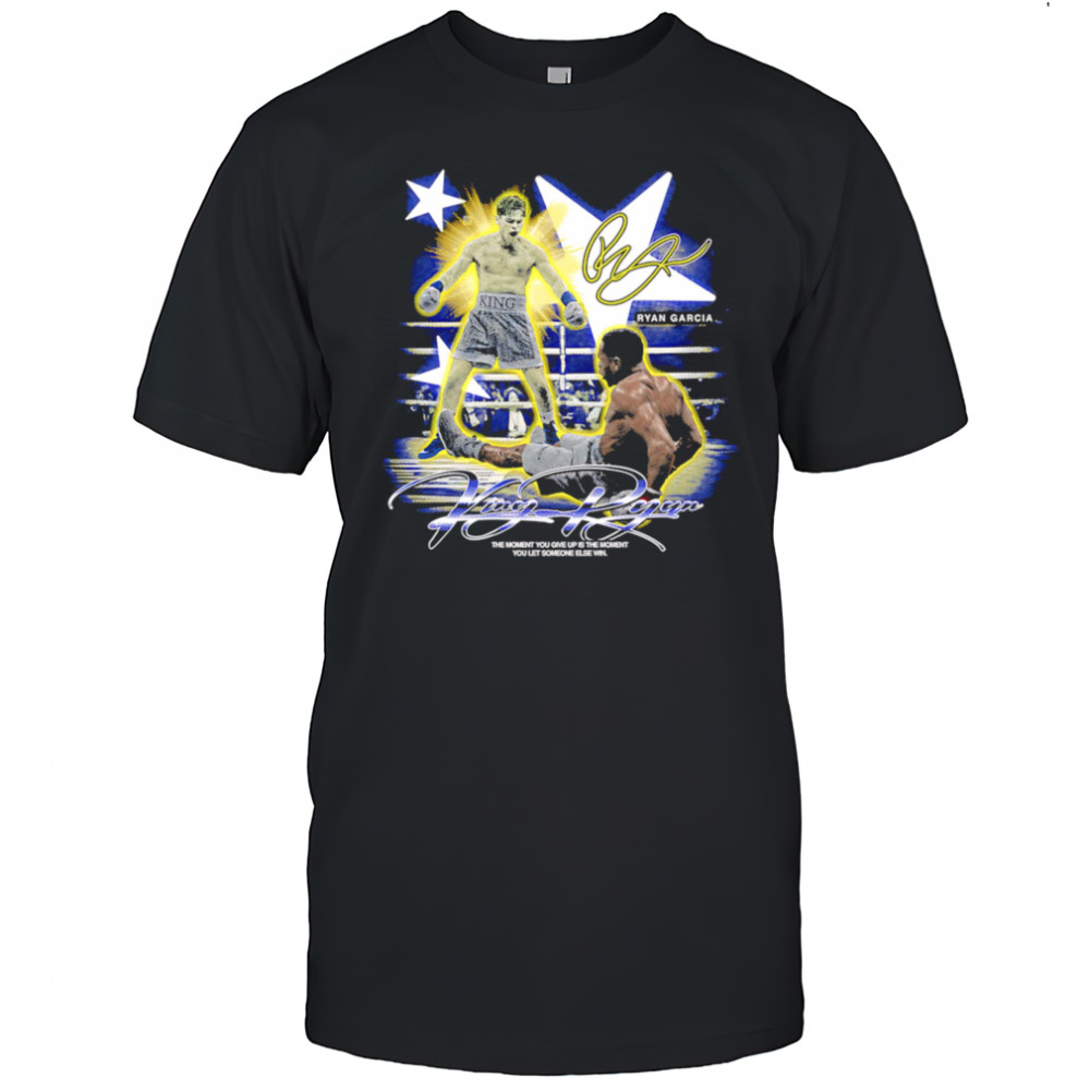 Ryan Garcia King Ryan the moment you give up is the moment you let someone else win shirt
