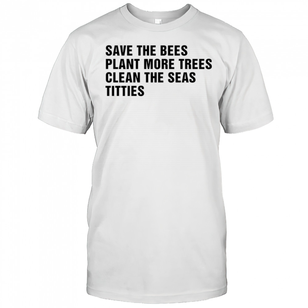 Save the bees plant more trees clean the seas titties shirt