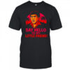 Say hello to my little friend shirt