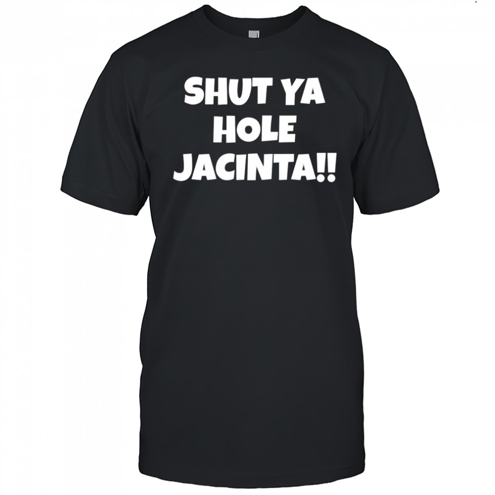 Shut ya hole Jacinta shirt