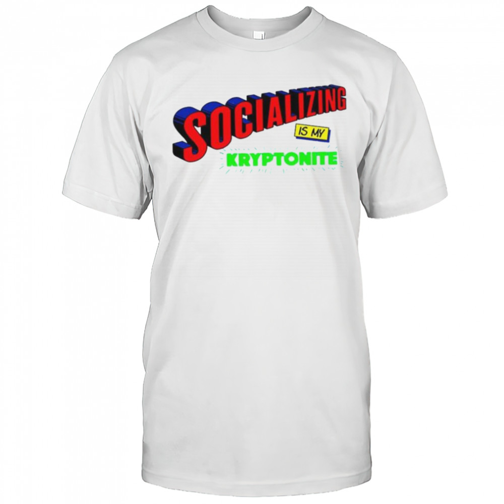 Socializing is my kryptonite super weakness shirt