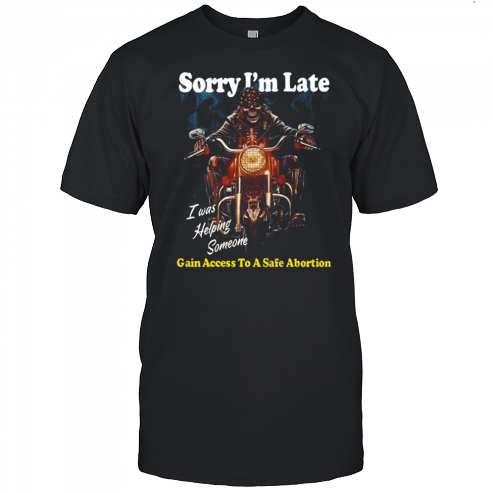 Sorry I’m Late Gain Access To A Safe Abortion I Was Helping Someone t-shirt