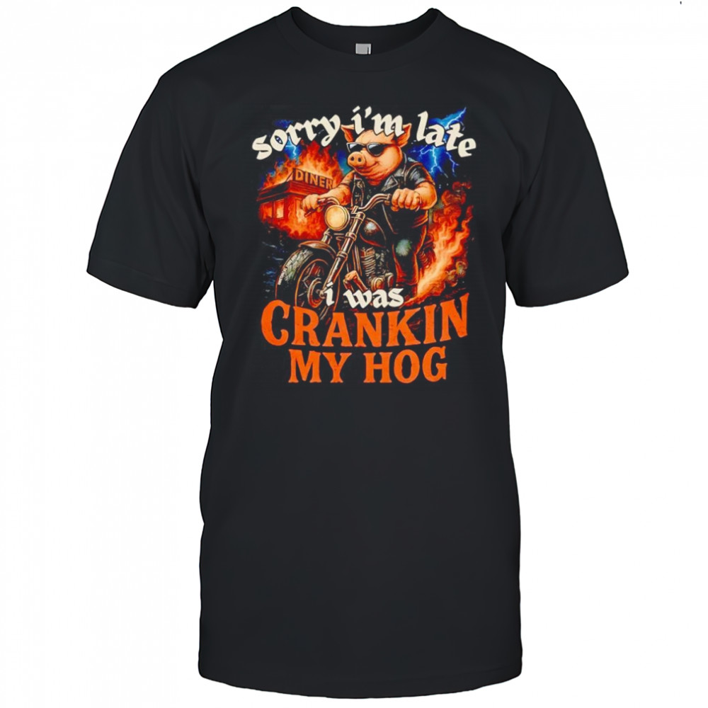 Sorry I’m late I was crankin my Hog shirt