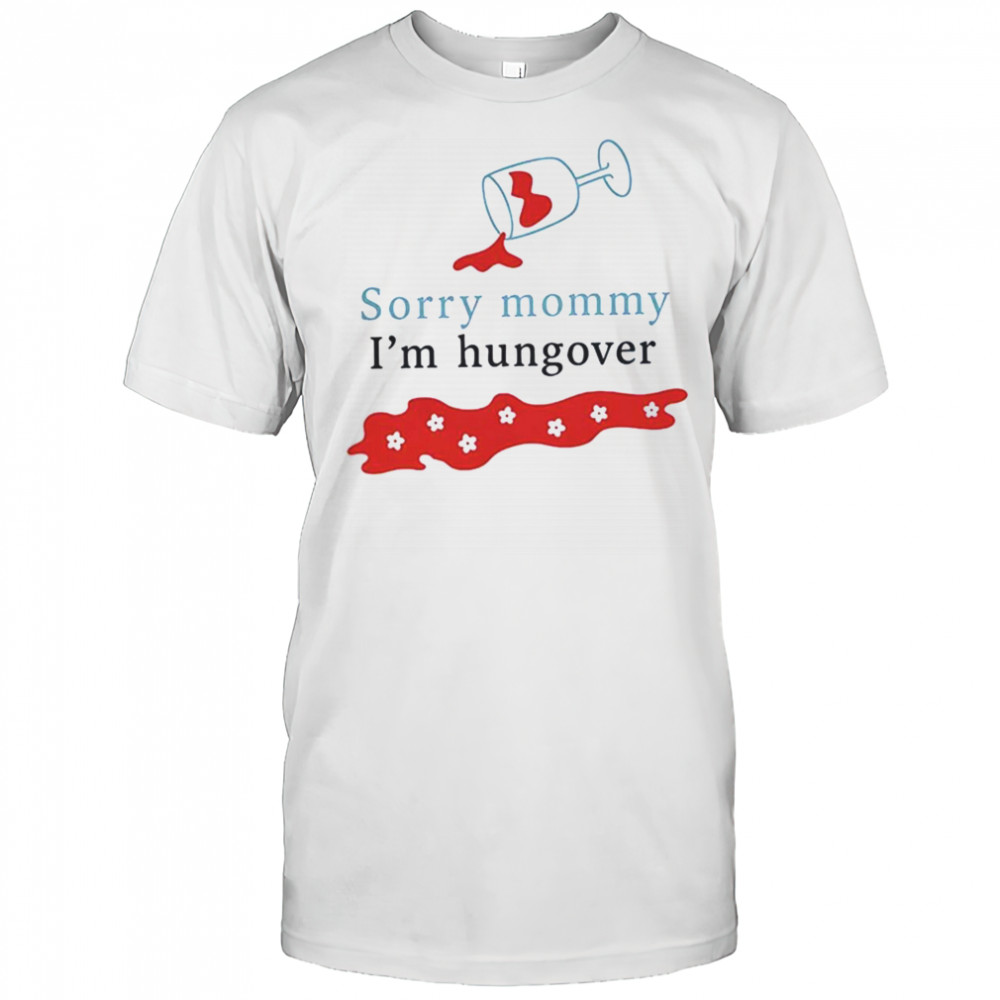 Sorry mommy I’m hungover shirt
