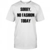 Sorry No Fashion Today shirt