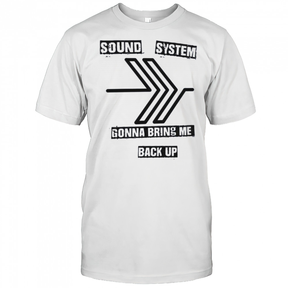 Sound system gonna bring me back up shirt