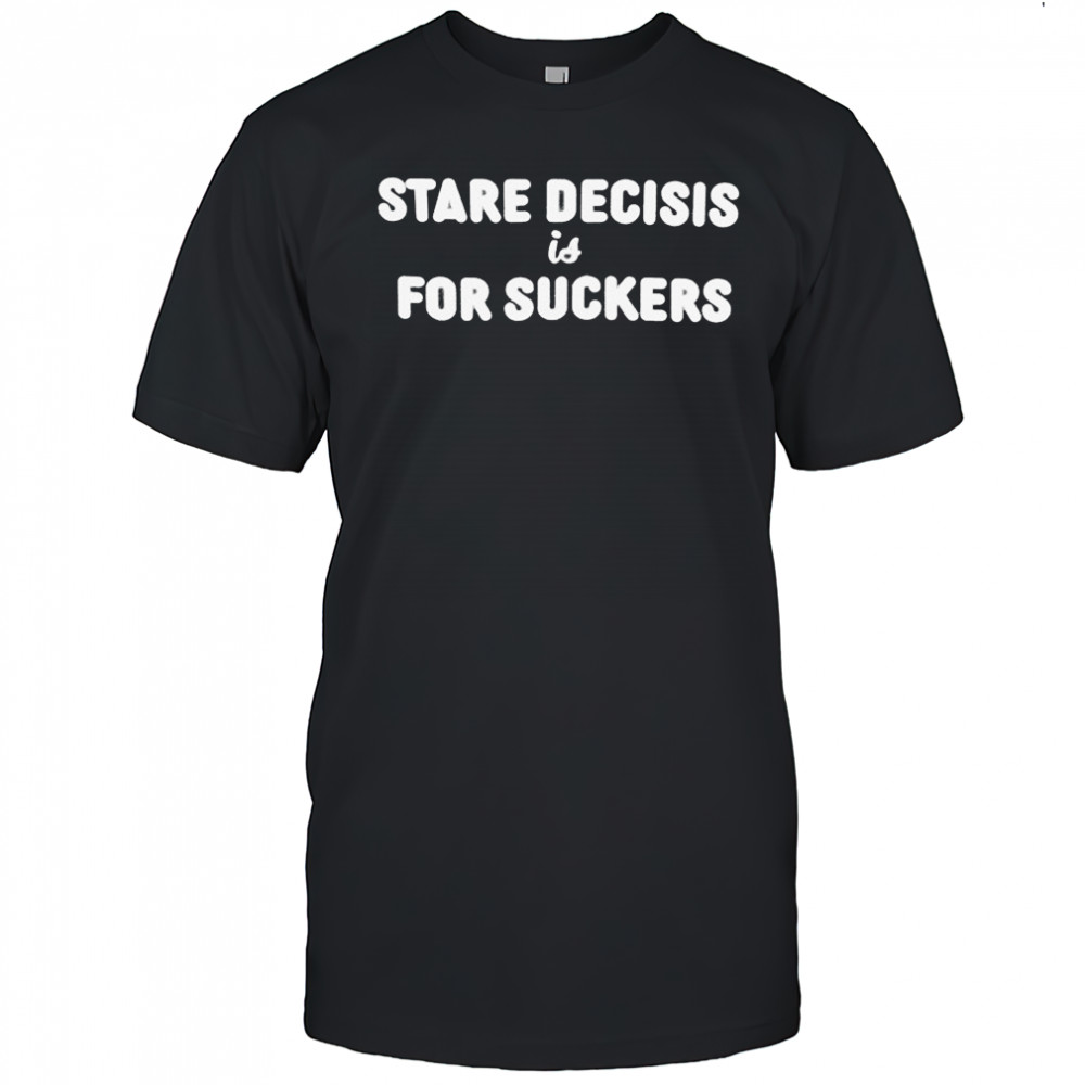 Stare Decisis For Suckers T-shirt