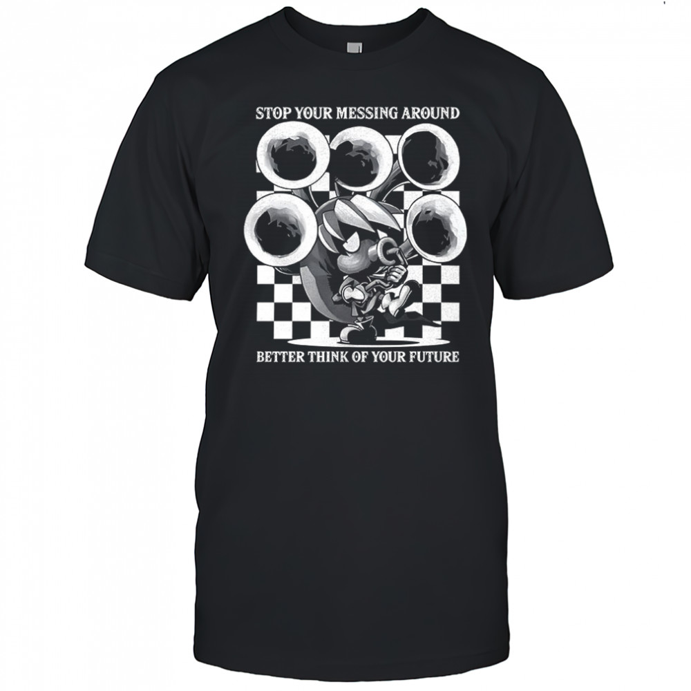 Stop your messing around better think of your future shirt