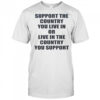 Support The Country You Live Or Live In The Country You Support T-Shirt
