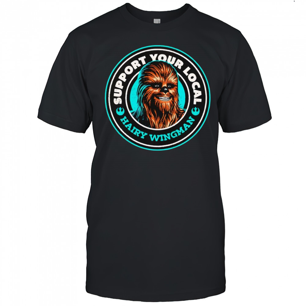 Support Your Local Hairy Wingman Chewbaca shirt