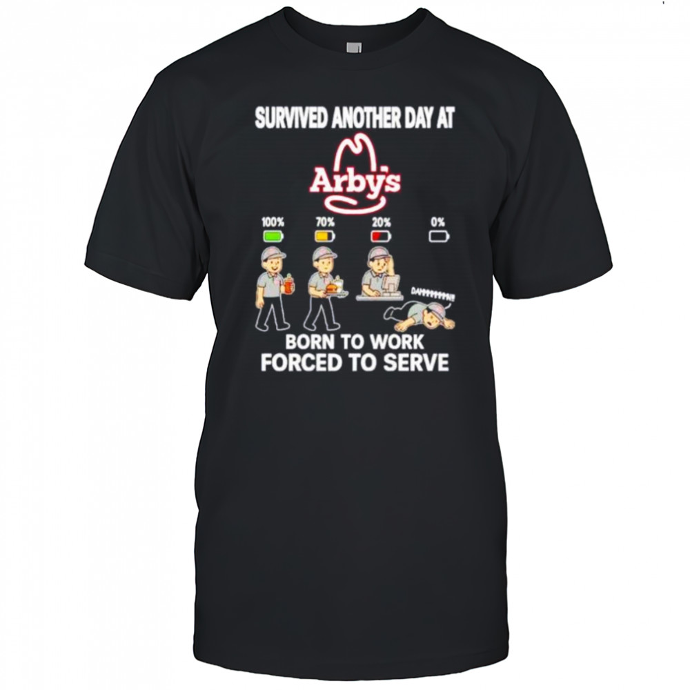 Survived another day at Arby’s born to work forced to serve shirt