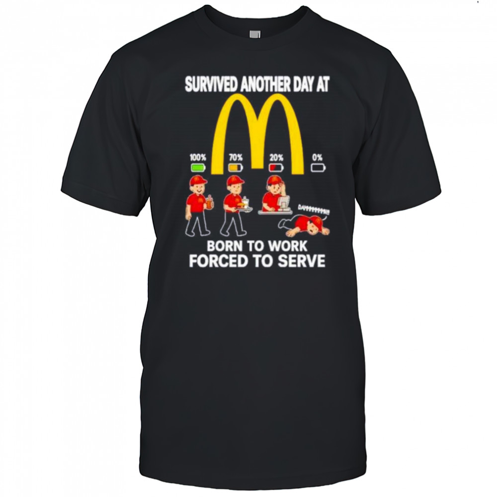 Survived another day at McDonald’s born to work forced to serve shirt