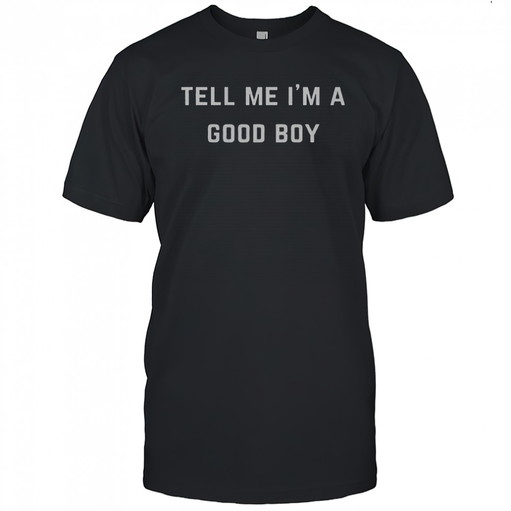 Tell Me I’m A Good Boy T-Shirt