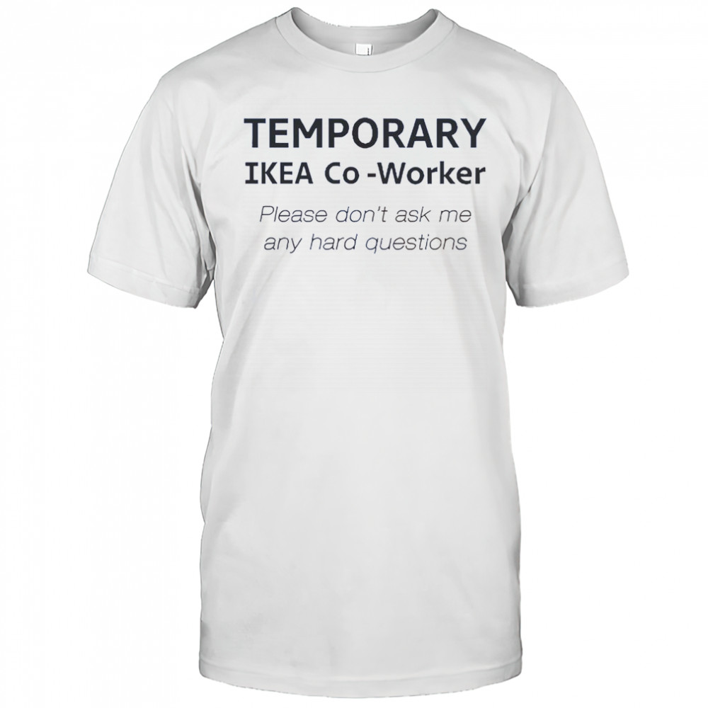 Temporary Ikea Co-Worker Please Don’t Ask Me Any Hard Questions T-Shirt