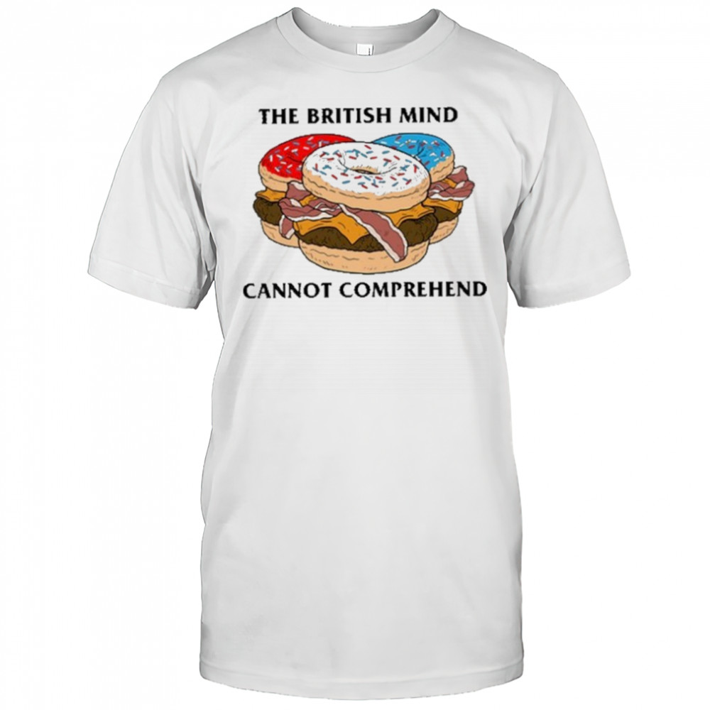 The British Mind Cannot Comprehend shirt