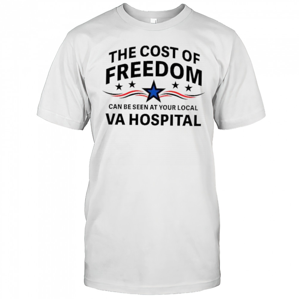 The cost of freedom can be seen at your local va hospital shirt