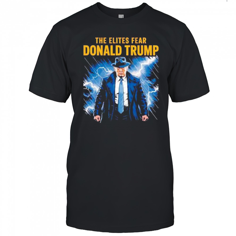 The elites fear Donald Trump shirt