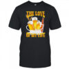 The love of my life beer shirt