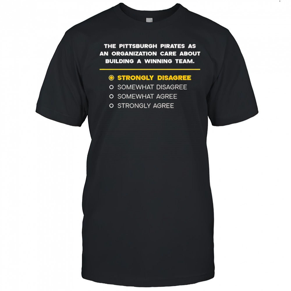 The Pittsburgh Pirates As An Organization Care About Building A Winning Team Strongly Disagree T-Shirt