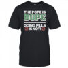 The Pope Is Dope Doing Pills Is Not Shirt