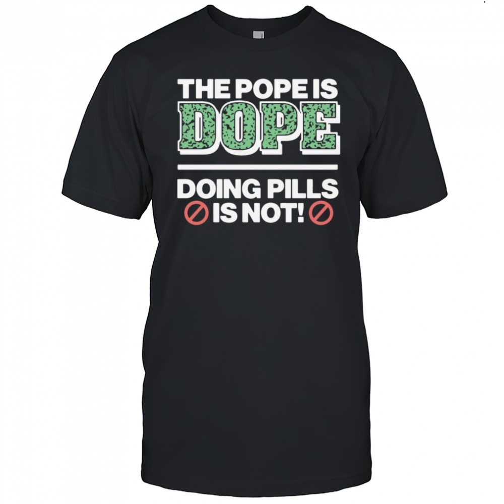 The Pope Is Dope Doing Pills Is Not Shirt