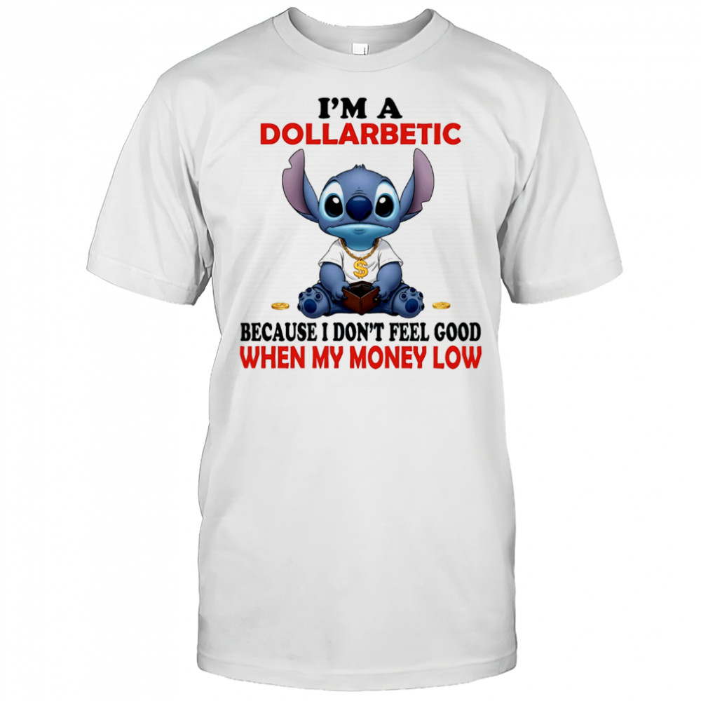 The Stitch I’m a dollarbetic because I don’t feel good when my money low shirt