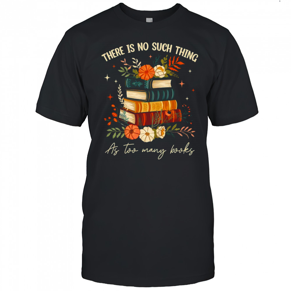 There Is No Such Thing As Too Many Books Lover Librarian shirt
