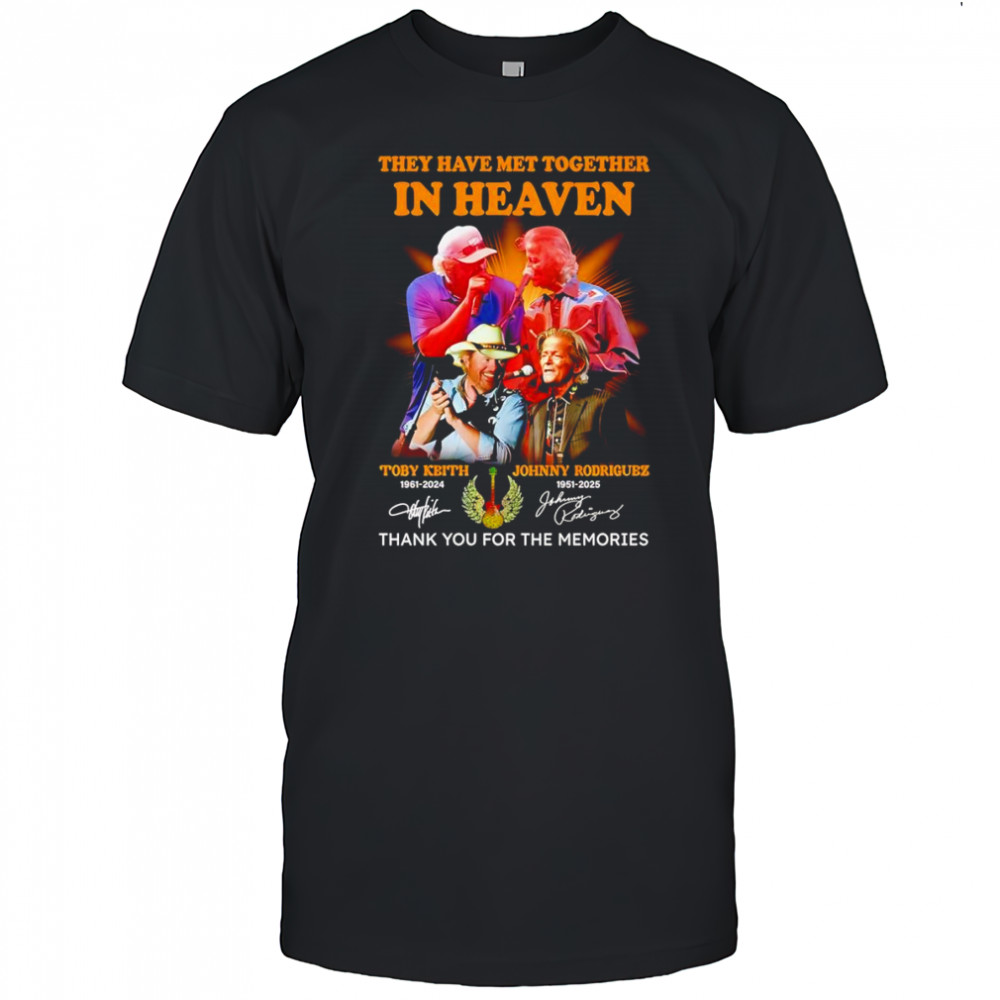 They have met together in heaven Toby Keith and Johnny Rodriguez thank you for the memories shirt They have met together in heaven Toby Keith and Johnny Rodriguez thank you for the memories shirt