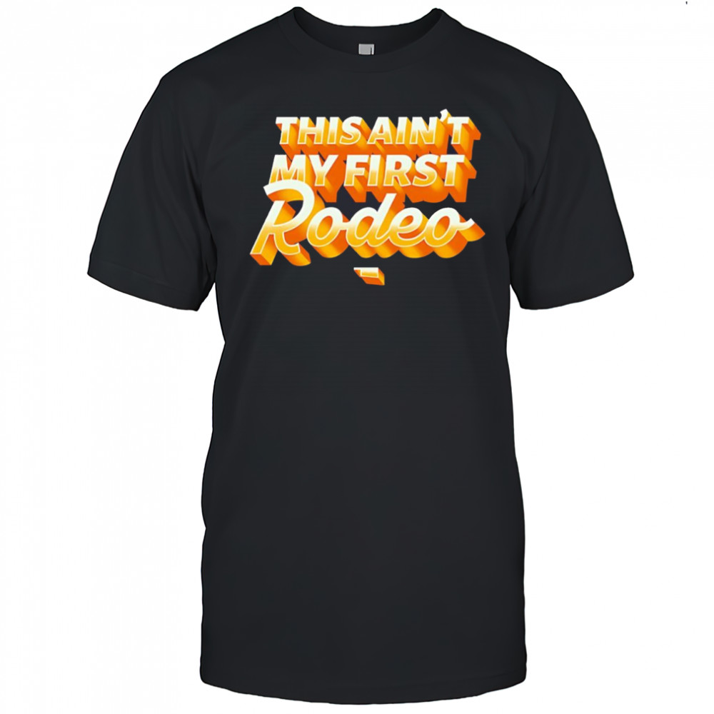 This ain’t my first Rodeo shirt