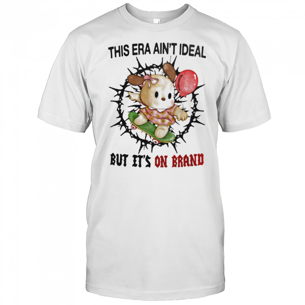 This era ain’t ideal but it’s on brand shirt