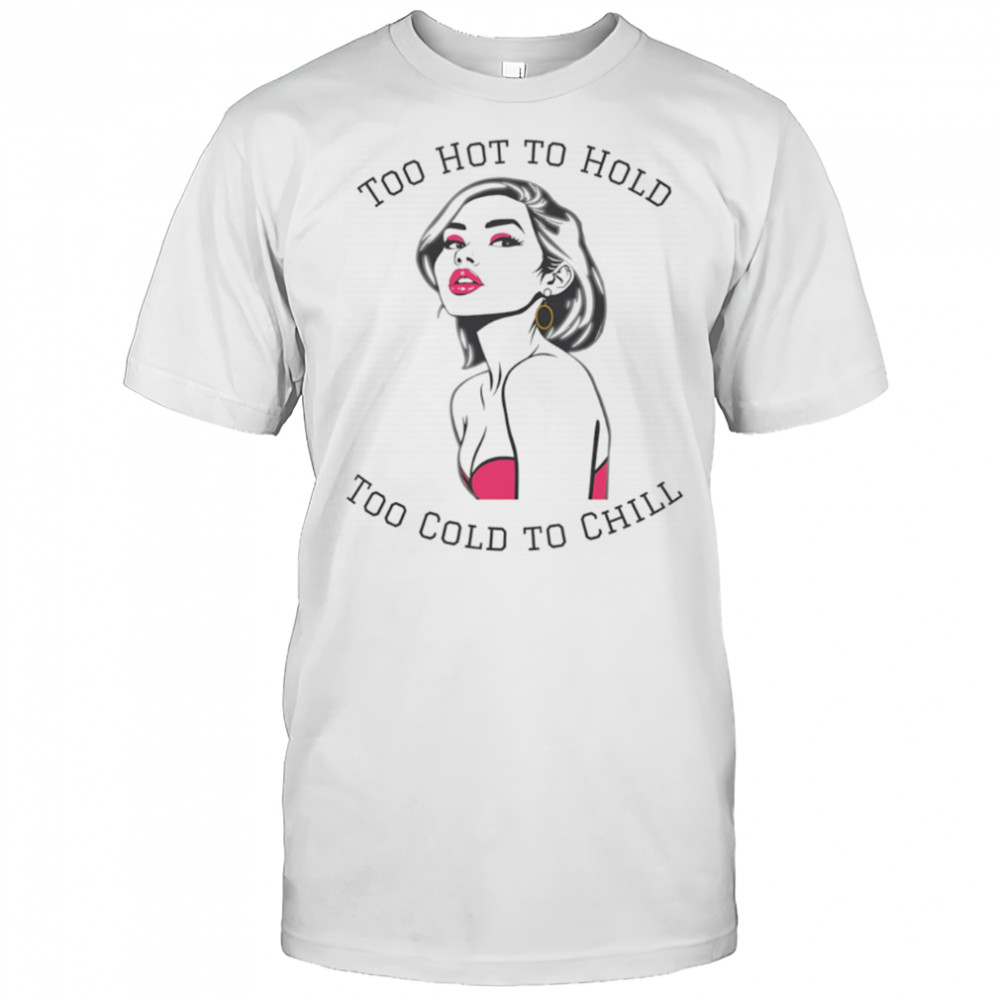 Too Hot To Hold Too Cold To Chill girl sexy shirt