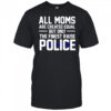 Top All Moms Are Created Equal But Only The Finest Raise Police T-Shirt