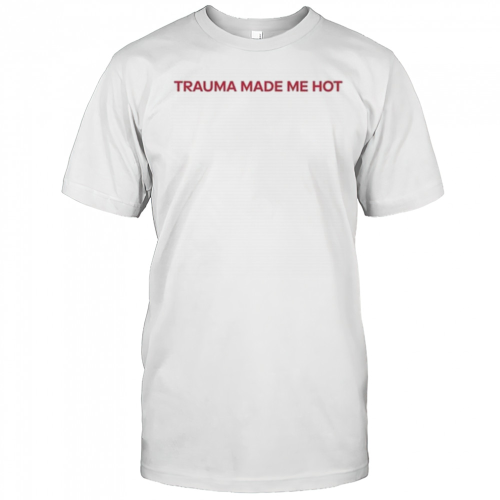 Trauma Made Me Hot T-Shirt