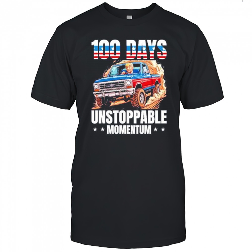 Trump 100 days unstoppable momentum shirt
