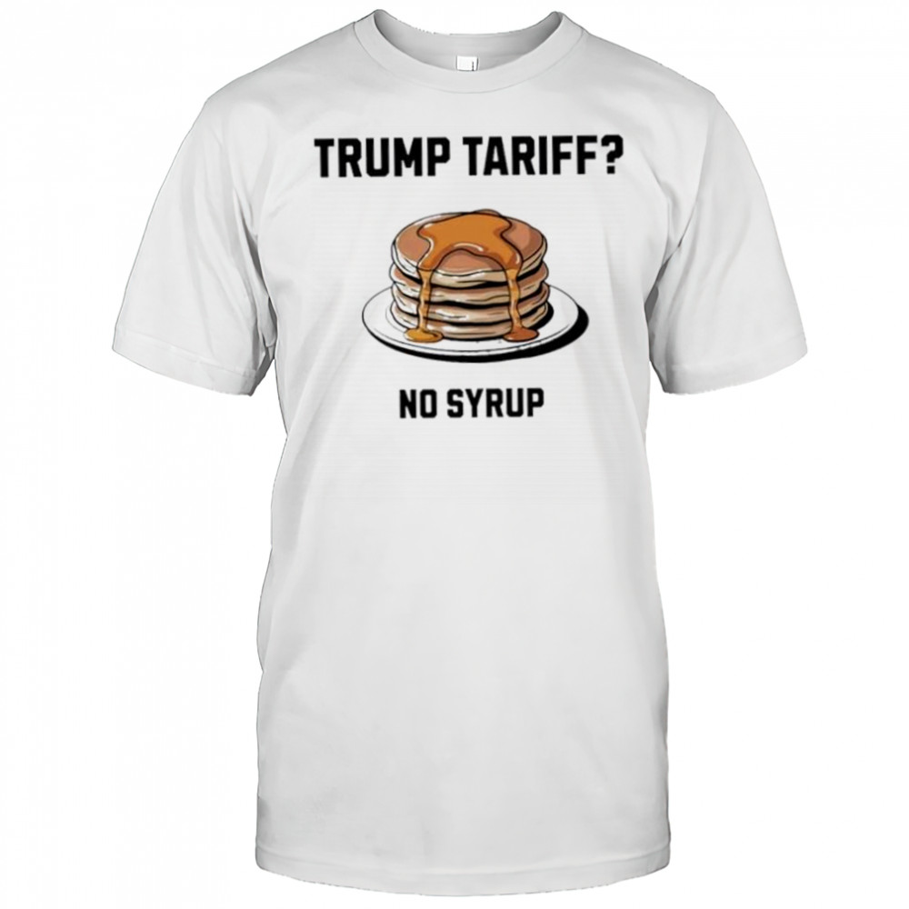 Trump tariff no syrup pancake shirt