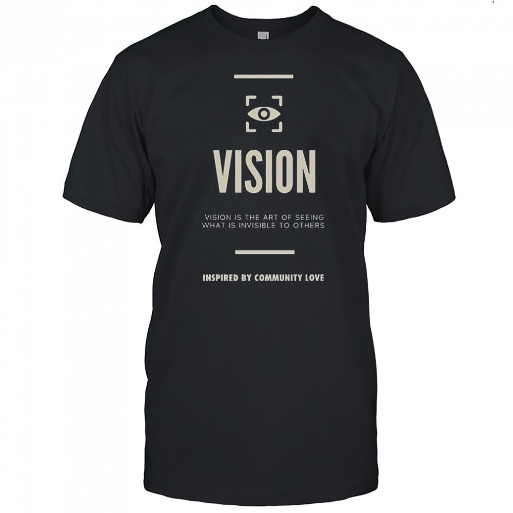 Vision Is The Art Of Seeing What Is Invisible To Others Inspired By Community Love T-Shirt