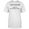 Vote for him I want to be the next Pope shirt