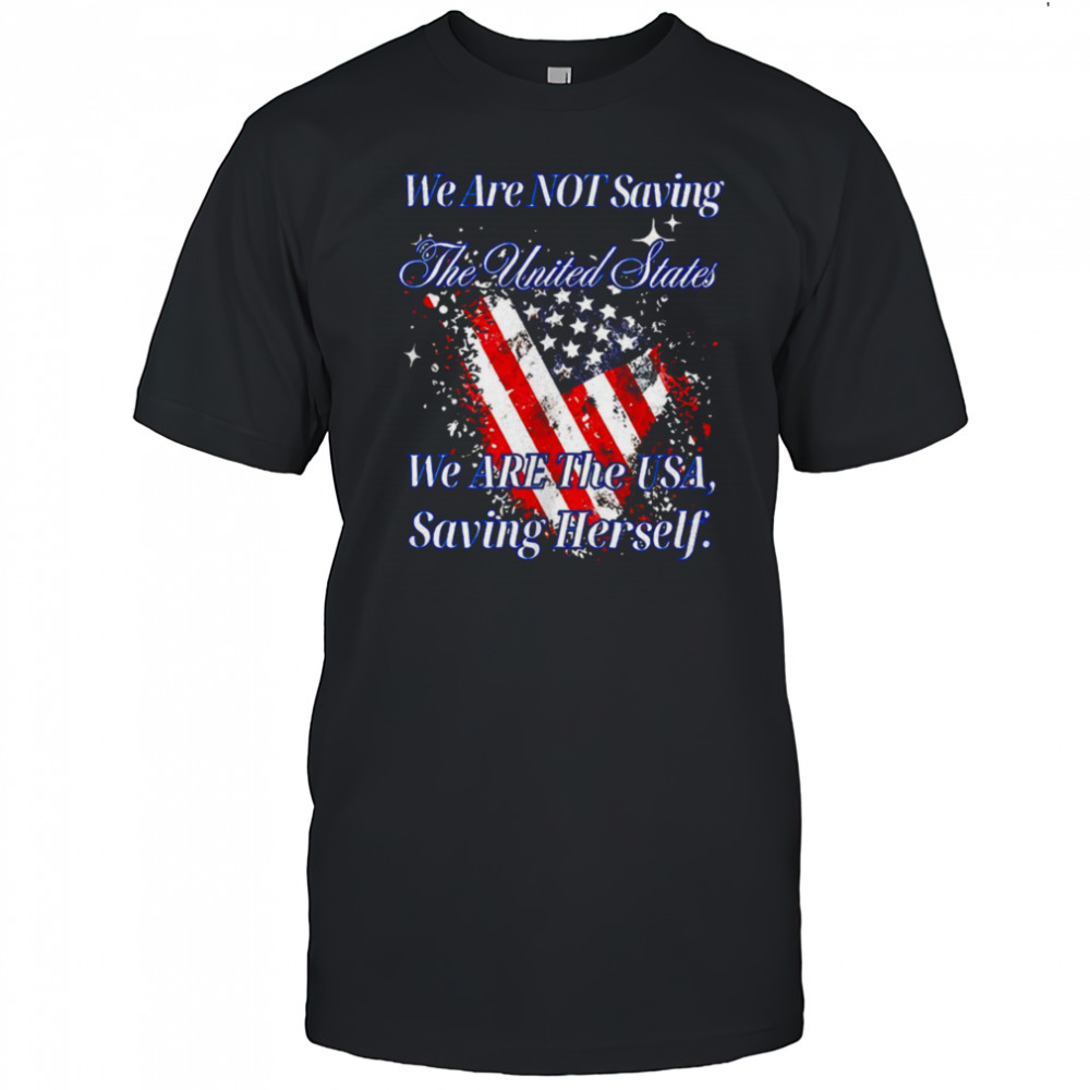 We are not saving the United States we are the USA shirt
