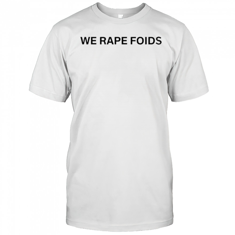 We Rape Foids T-shirt