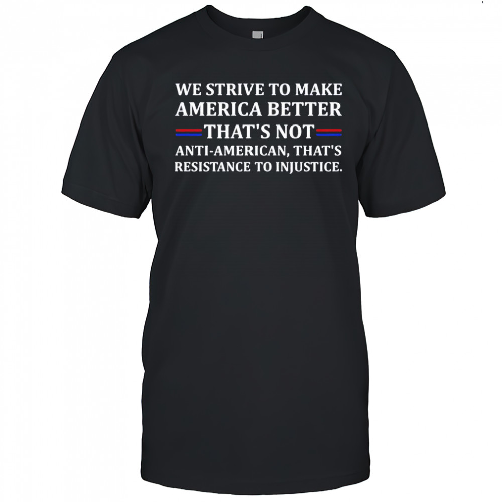 We strive to make America better shirt