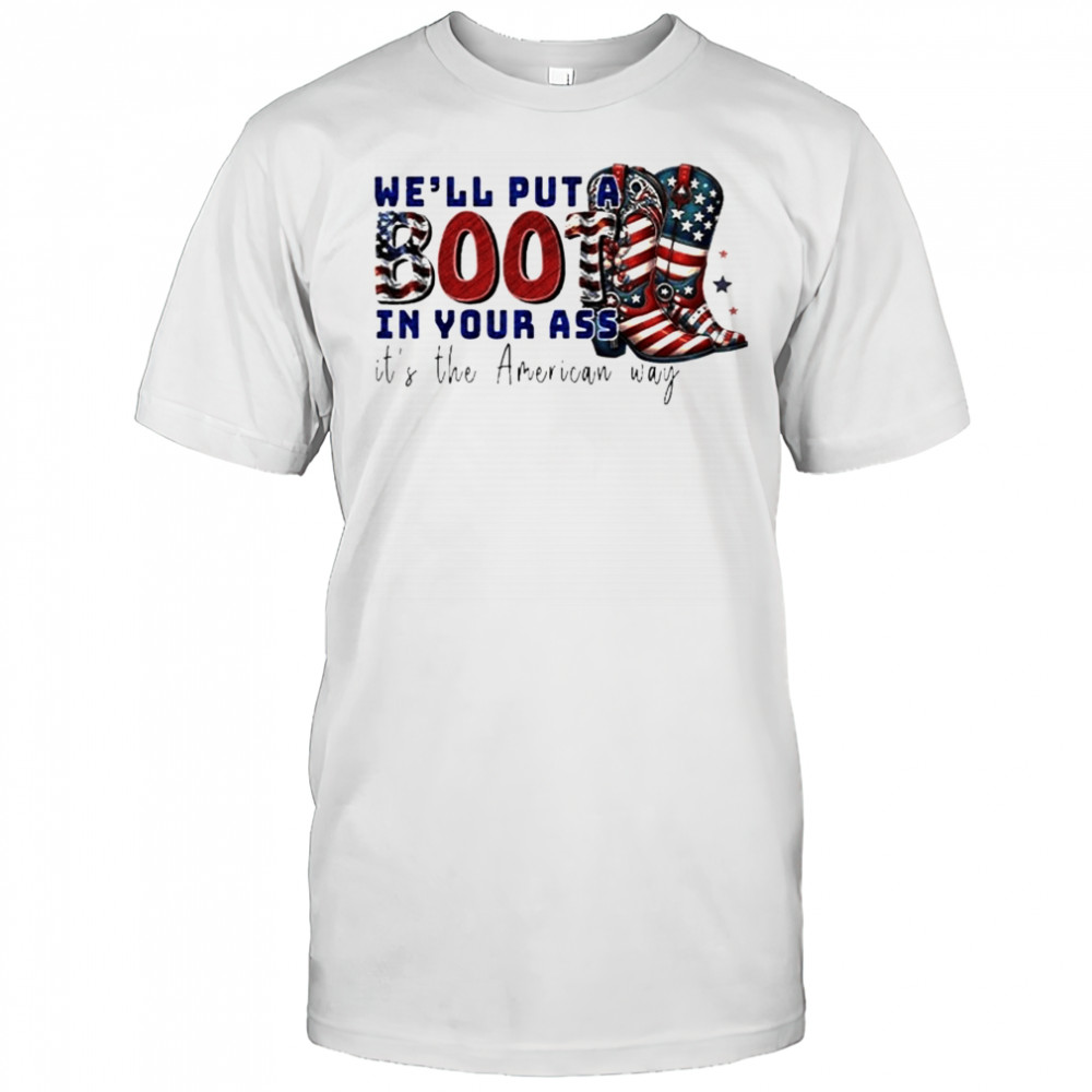 We’ll Put A Boot In Your Ass It’s The American Way T-Shirt