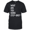 What are you doing step bro shirt