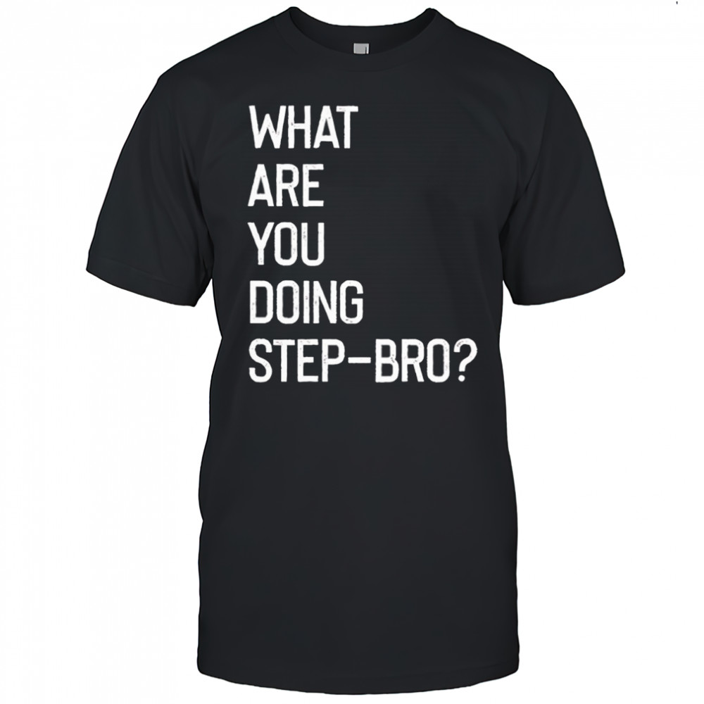 What are you doing step bro shirt